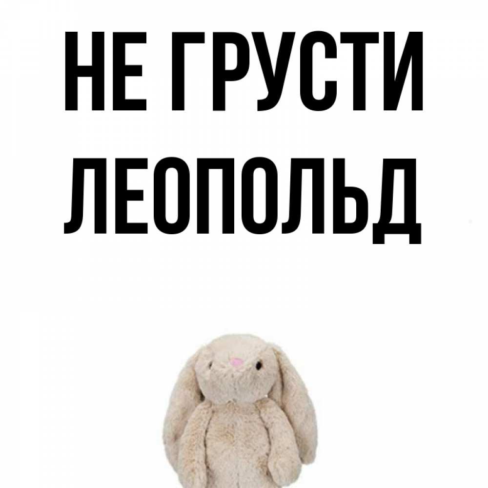 Открытка на каждый день с именем, Леопольд Не грусти детская игрушка зайчика Прикольная открытка с пожеланием онлайн скачать бесплатно 