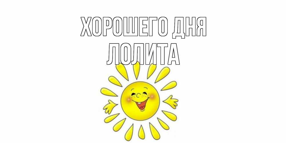 Открытка на каждый день с именем, Лолита Хорошего дня открытка на каждый день Прикольная открытка с пожеланием онлайн скачать бесплатно 