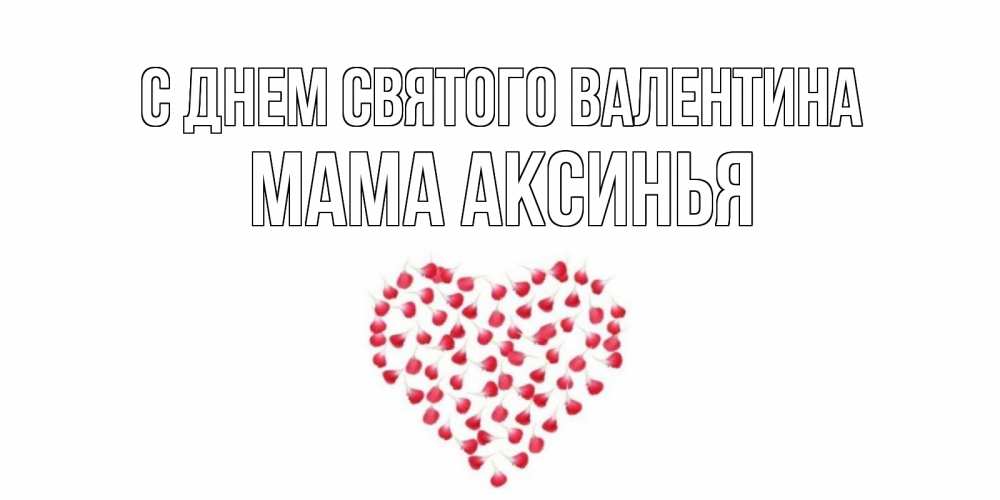 Открытка на каждый день с именем, Мама-Аксинья С днем Святого Валентина сердечко для любимой Прикольная открытка с пожеланием онлайн скачать бесплатно 