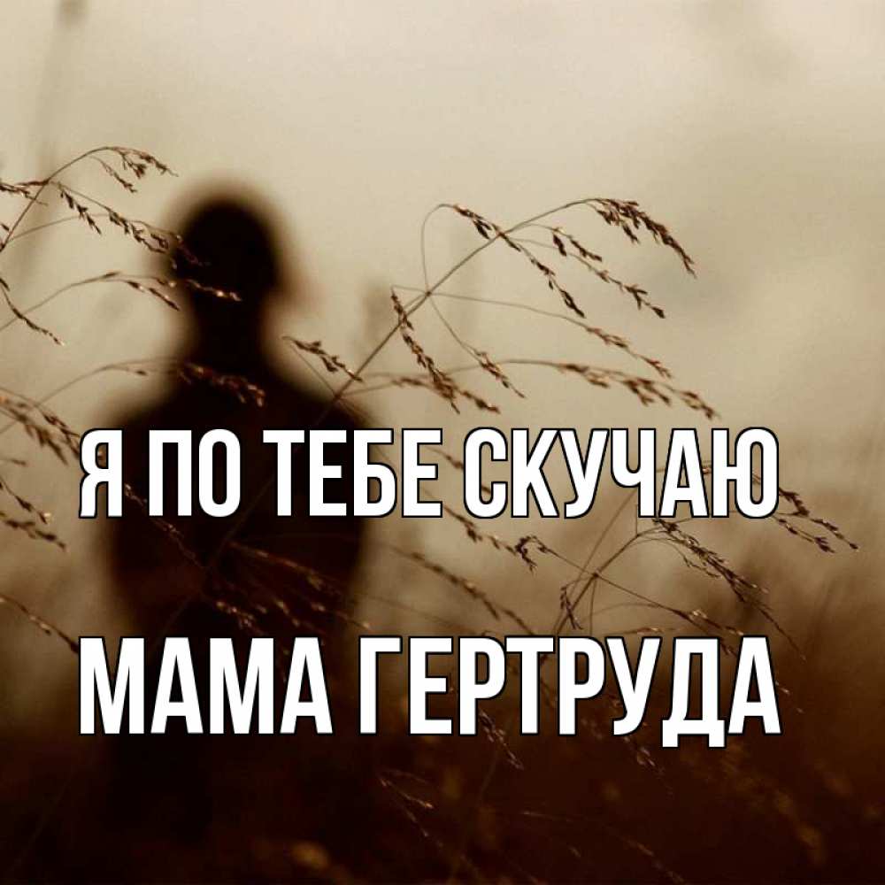 Открытка на каждый день с именем, Мама-Гертруда Я по тебе скучаю силуэт девушки Прикольная открытка с пожеланием онлайн скачать бесплатно 