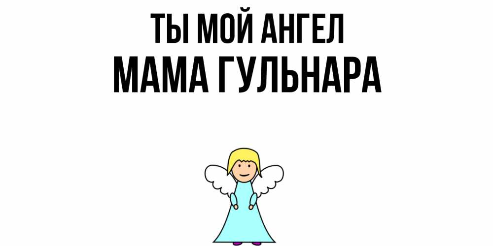 Открытка на каждый день с именем, Мама-Гульнара Ты мой ангел ангел Прикольная открытка с пожеланием онлайн скачать бесплатно 