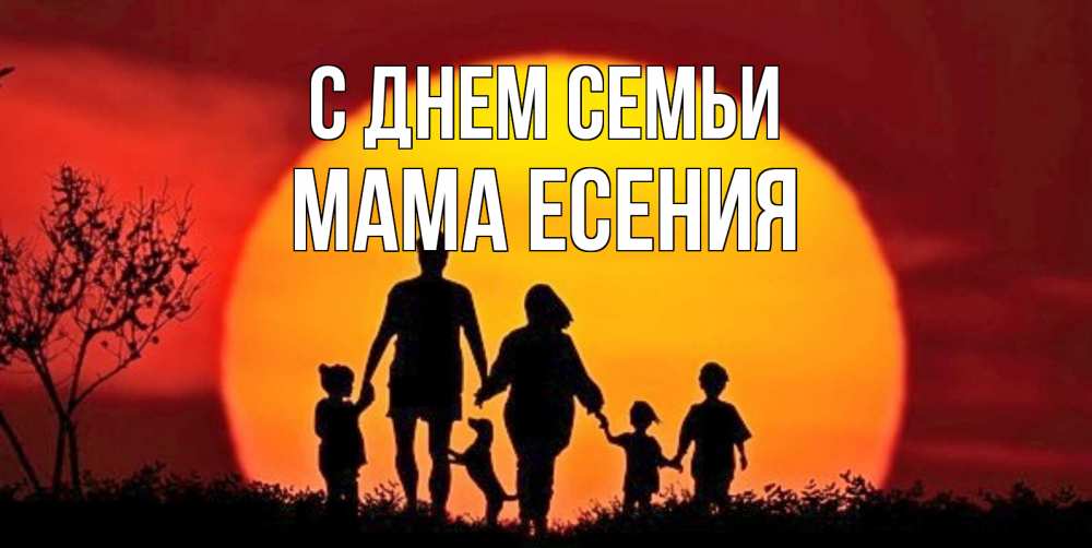 Открытка на каждый день с именем, Мама-Есения С днем семьи закат, семья Прикольная открытка с пожеланием онлайн скачать бесплатно 
