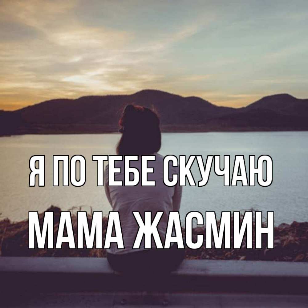 Открытка на каждый день с именем, Мама-Жасмин Я по тебе скучаю я уже соскучилась Прикольная открытка с пожеланием онлайн скачать бесплатно 