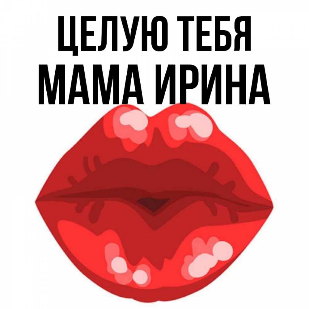 Открытка на каждый день с именем, Мама-Ирина Целую тебя отправить открытку с поцелуем бесплатно и скачать для парня Прикольная открытка с пожеланием онлайн скачать бесплатно 