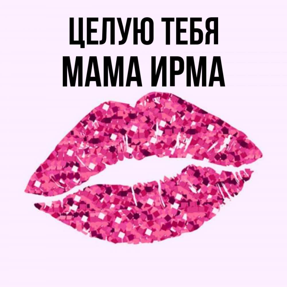 Открытка на каждый день с именем, Мама-Ирма Целую тебя открытка с женскими губами и поцелуем для парня Прикольная открытка с пожеланием онлайн скачать бесплатно 