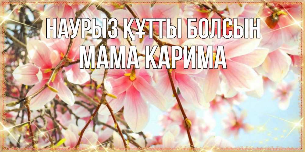 Открытка на каждый день с именем, Мама-Карима Наурыз құтты болсын цветы деревьев на наурыз Прикольная открытка с пожеланием онлайн скачать бесплатно 