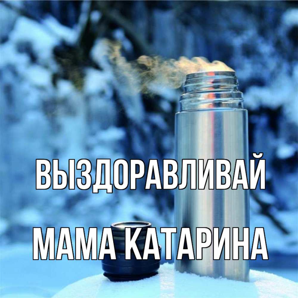 Открытка на каждый день с именем, Мама-Катарина Выздоравливай лечитесь не болейте Прикольная открытка с пожеланием онлайн скачать бесплатно 