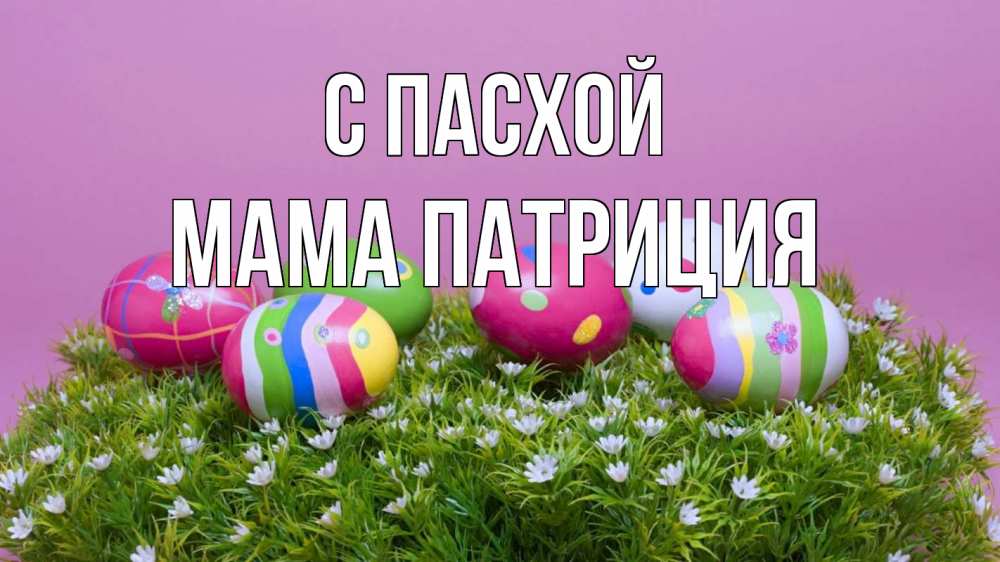 Открытка на каждый день с именем, Мама-Патриция С пасхой пасха Прикольная открытка с пожеланием онлайн скачать бесплатно 