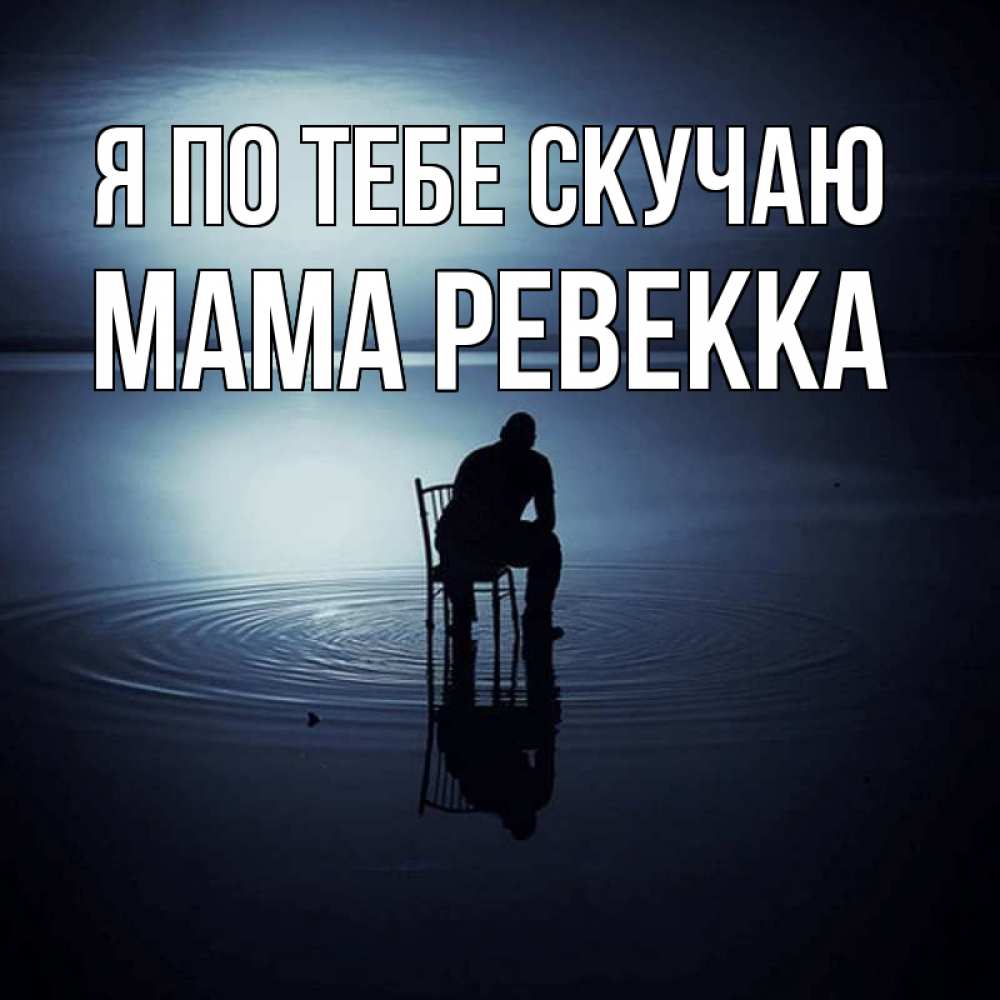 Открытка на каждый день с именем, Мама-Ревекка Я по тебе скучаю грусть Прикольная открытка с пожеланием онлайн скачать бесплатно 