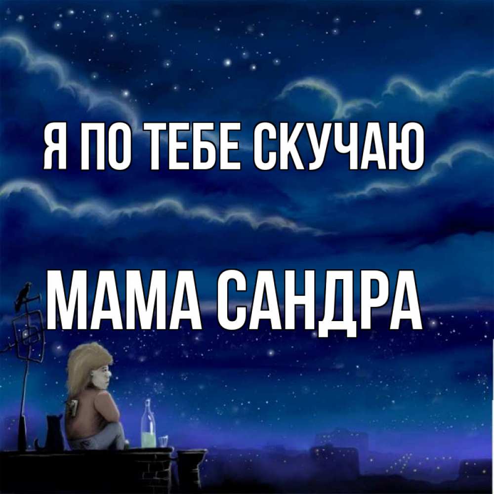Открытка на каждый день с именем, Мама-Сандра Я по тебе скучаю на крыше 1 Прикольная открытка с пожеланием онлайн скачать бесплатно 
