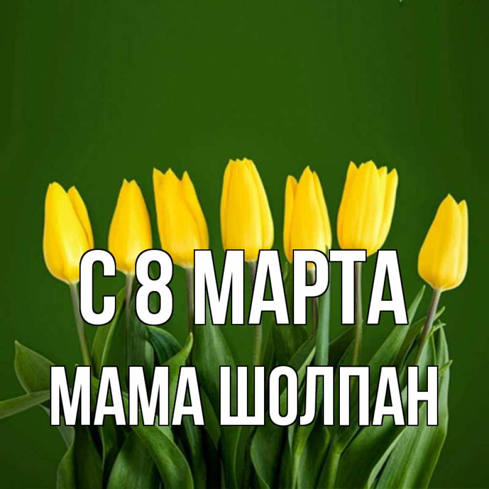 Открытка на каждый день с именем, Мама-Шолпан С 8 МАРТА желтого цвета 3 Прикольная открытка с пожеланием онлайн скачать бесплатно 