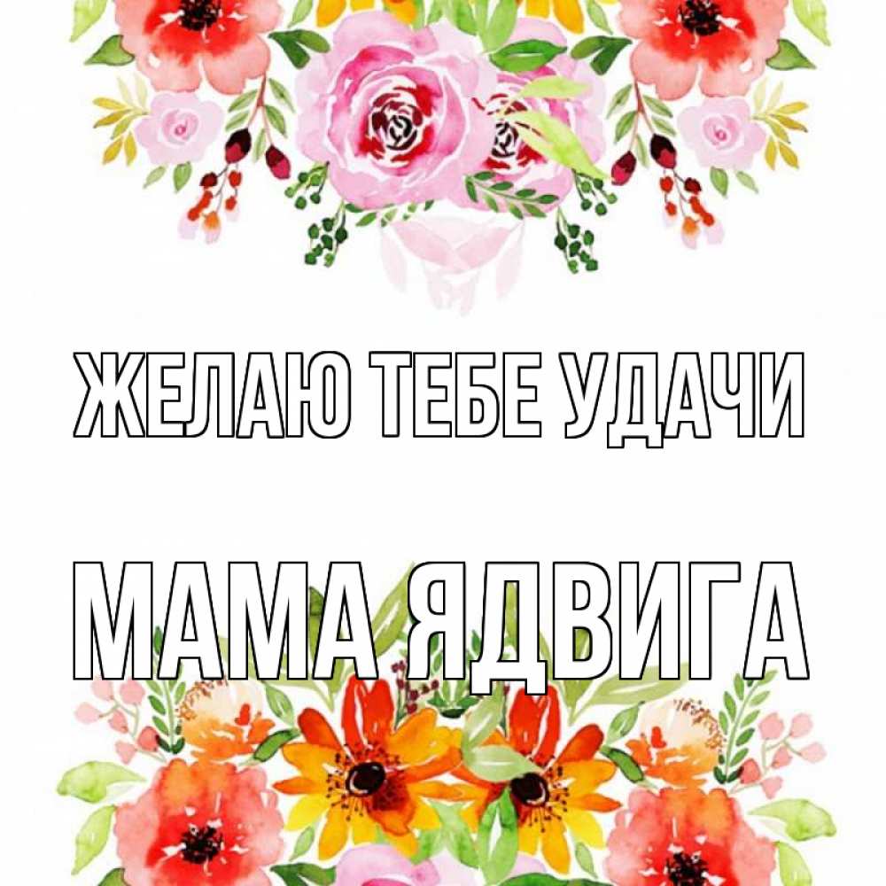 Открытка на каждый день с именем, Мама-Ядвига Желаю тебе удачи открытка с цветами акварелью Прикольная открытка с пожеланием онлайн скачать бесплатно 