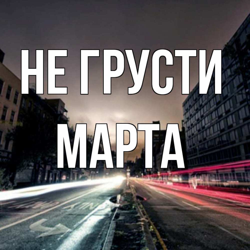 Открытка на каждый день с именем, Марта Не грусти съемка ночью Прикольная открытка с пожеланием онлайн скачать бесплатно 