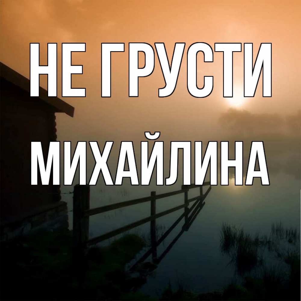 Открытка на каждый день с именем, Михайлина Не грусти дом у озера Прикольная открытка с пожеланием онлайн скачать бесплатно 