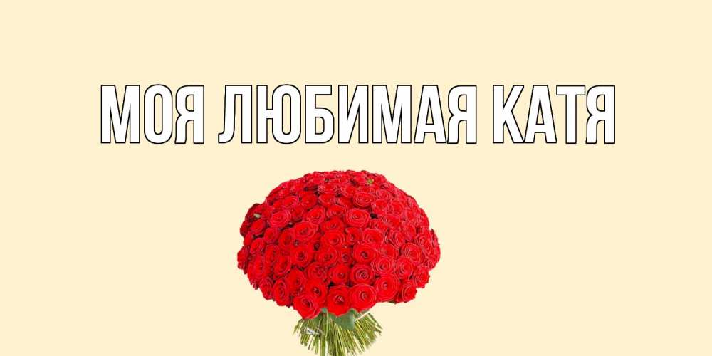 Открытка на каждый день с именем, Моя-любимая-Катя Главная валентинка для любимой девушки с именем Прикольная открытка с пожеланием онлайн скачать бесплатно 