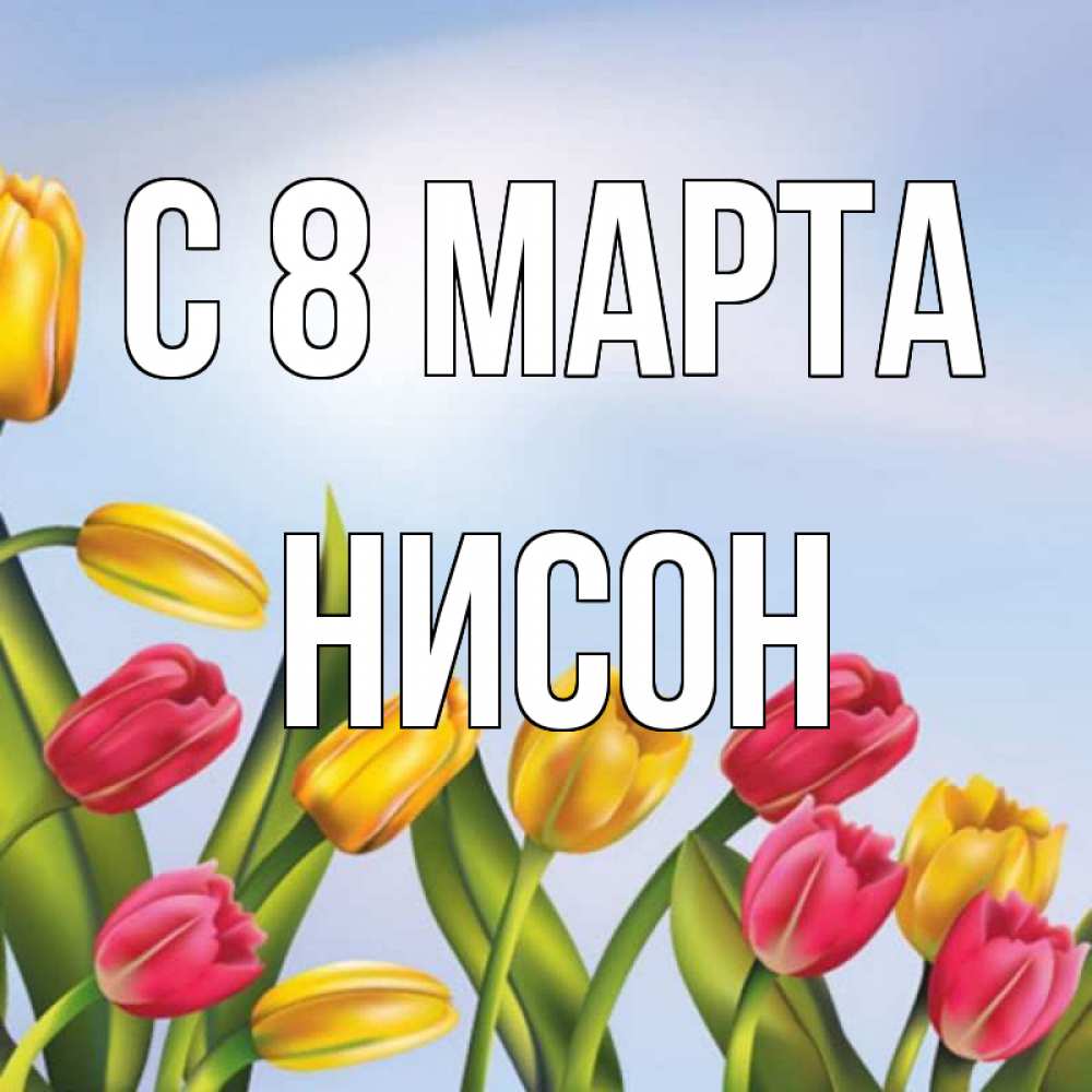 Открытка на каждый день с именем, Нисон С 8 МАРТА международный женский день Прикольная открытка с пожеланием онлайн скачать бесплатно 