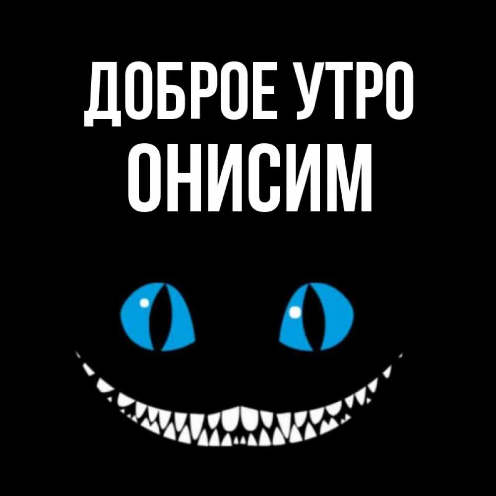 Открытка на каждый день с именем, Онисим Доброе утро голубые глаза и зубки Прикольная открытка с пожеланием онлайн скачать бесплатно 