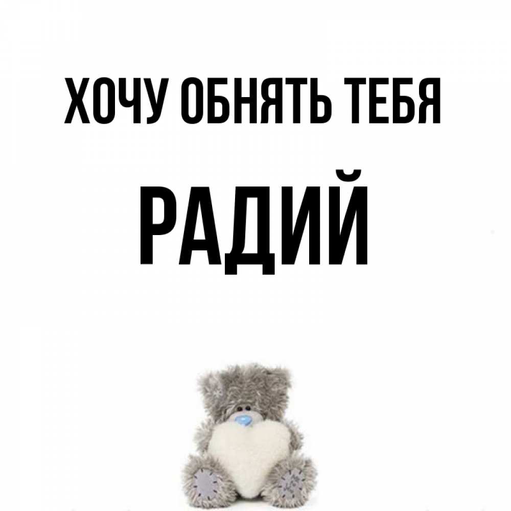 Открытка на каждый день с именем, Радий Хочу обнять тебя медвежонок с сердечком белого цвета Прикольная открытка с пожеланием онлайн скачать бесплатно 