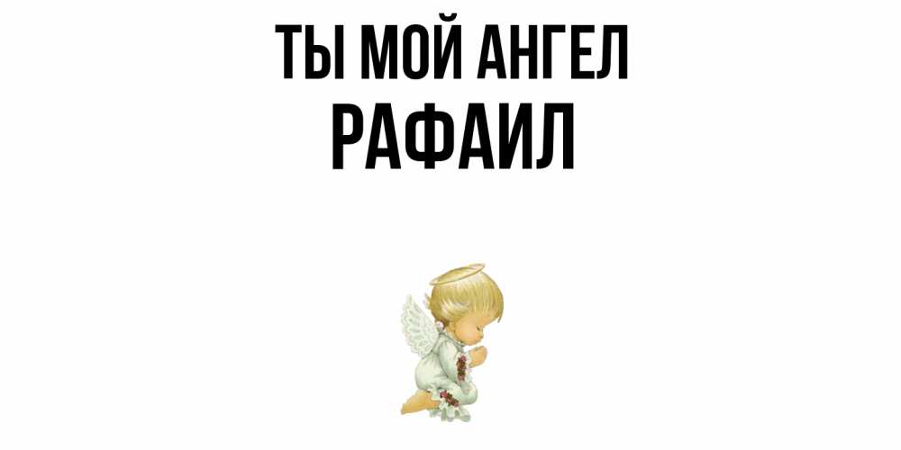 Открытка на каждый день с именем, Рафаил Ты мой ангел ангел Прикольная открытка с пожеланием онлайн скачать бесплатно 