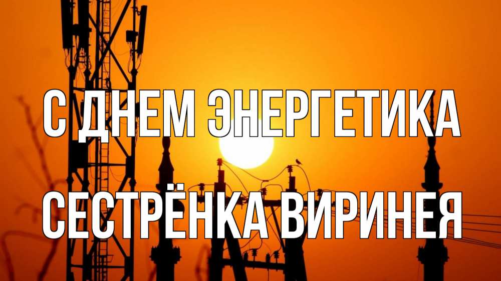 Открытка на каждый день с именем, Сестрёнка-Виринея С днем энергетика закат,  электроэнергия, энергетик Прикольная открытка с пожеланием онлайн скачать бесплатно 