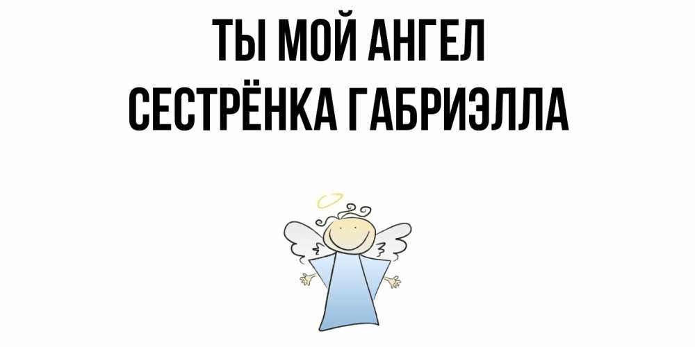 Открытка на каждый день с именем, Сестрёнка-Габриэлла Ты мой ангел ангел Прикольная открытка с пожеланием онлайн скачать бесплатно 