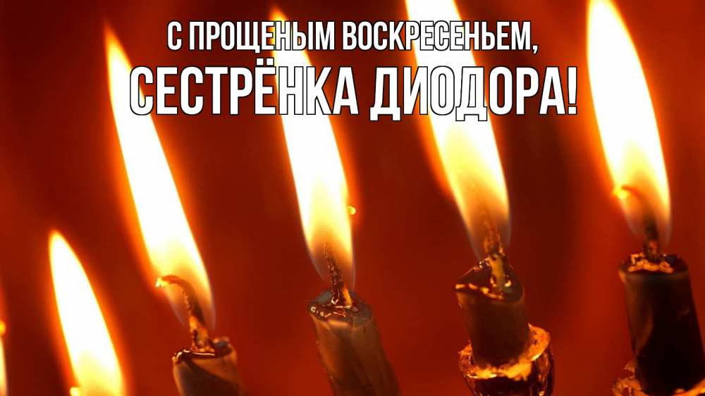 Открытка на каждый день с именем, Сестрёнка-Диодора С прощеным воскресеньем свечи Прикольная открытка с пожеланием онлайн скачать бесплатно 