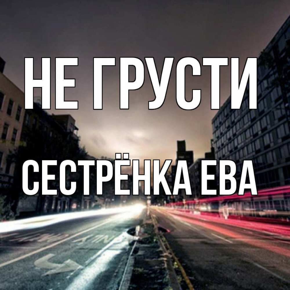 Открытка на каждый день с именем, Сестрёнка-Ева Не грусти съемка ночью Прикольная открытка с пожеланием онлайн скачать бесплатно 