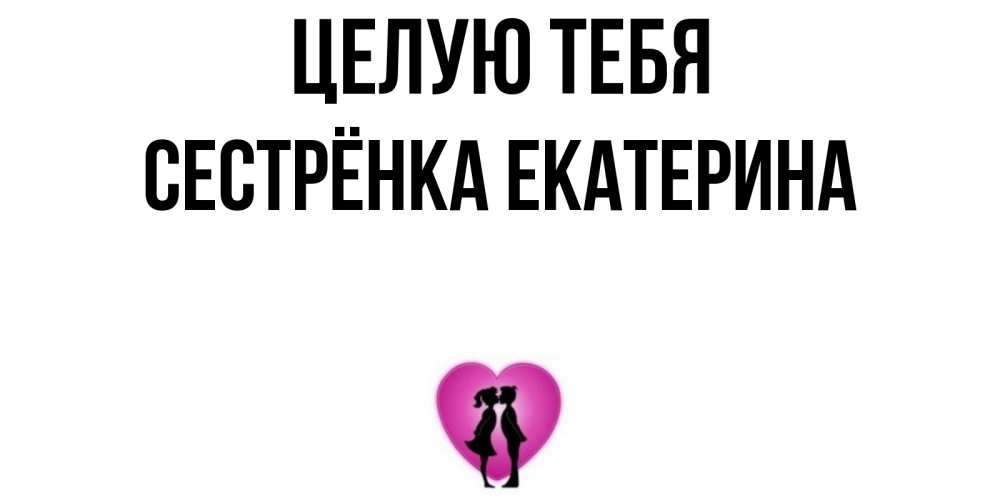 Открытка на каждый день с именем, Сестрёнка-Екатерина Целую тебя поцелуй Прикольная открытка с пожеланием онлайн скачать бесплатно 