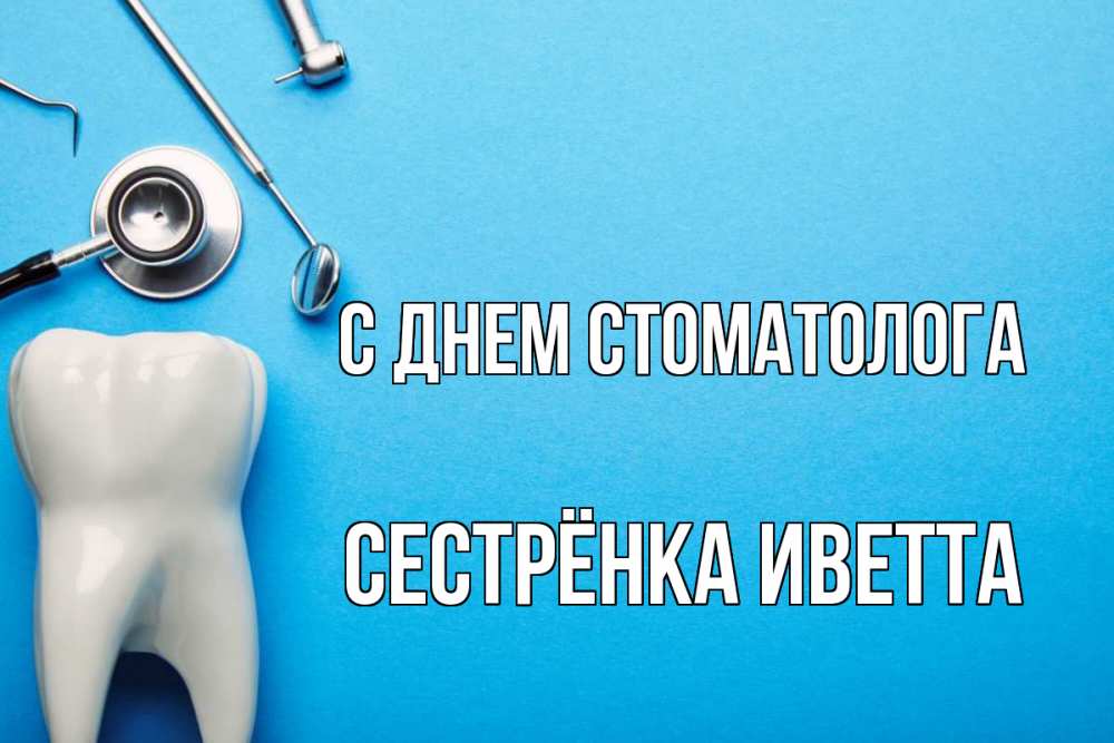 Открытка на каждый день с именем, Сестрёнка-Иветта С днем стоматолога с днем стоматолога Прикольная открытка с пожеланием онлайн скачать бесплатно 
