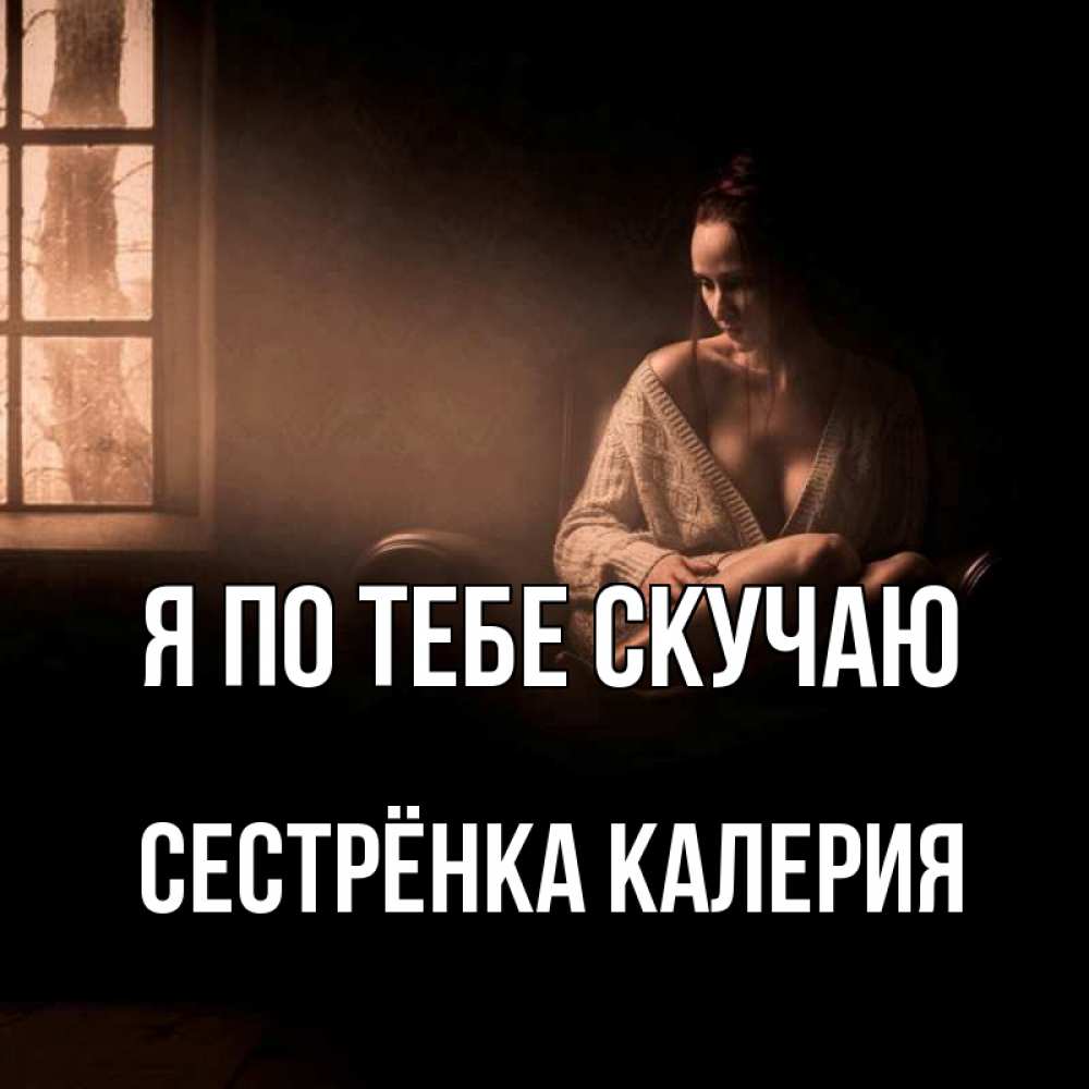 Открытка на каждый день с именем, Сестрёнка-Калерия Я по тебе скучаю приходи в гости ко мне Прикольная открытка с пожеланием онлайн скачать бесплатно 