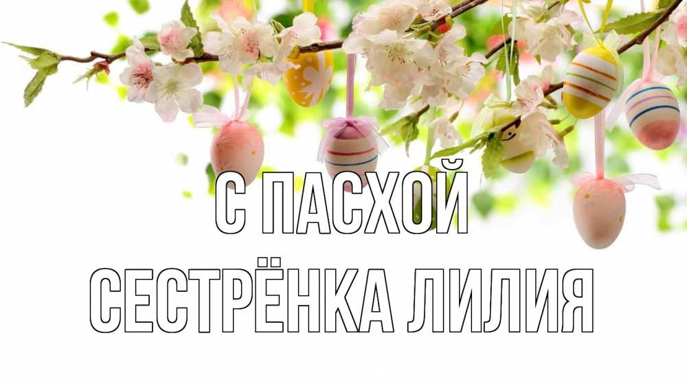 Открытка на каждый день с именем, Сестрёнка-Лилия С пасхой пасха Прикольная открытка с пожеланием онлайн скачать бесплатно 