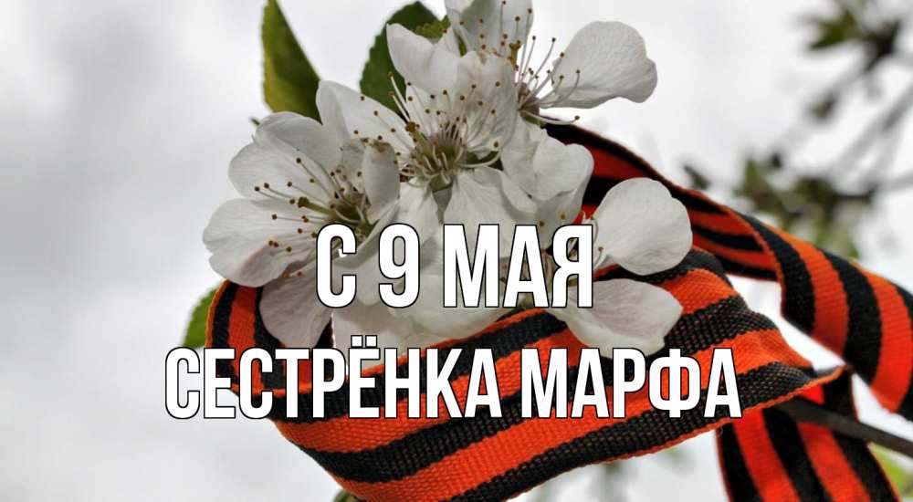 Открытка на каждый день с именем, Сестрёнка-Марфа С 9 мая 9 мая Прикольная открытка с пожеланием онлайн скачать бесплатно 