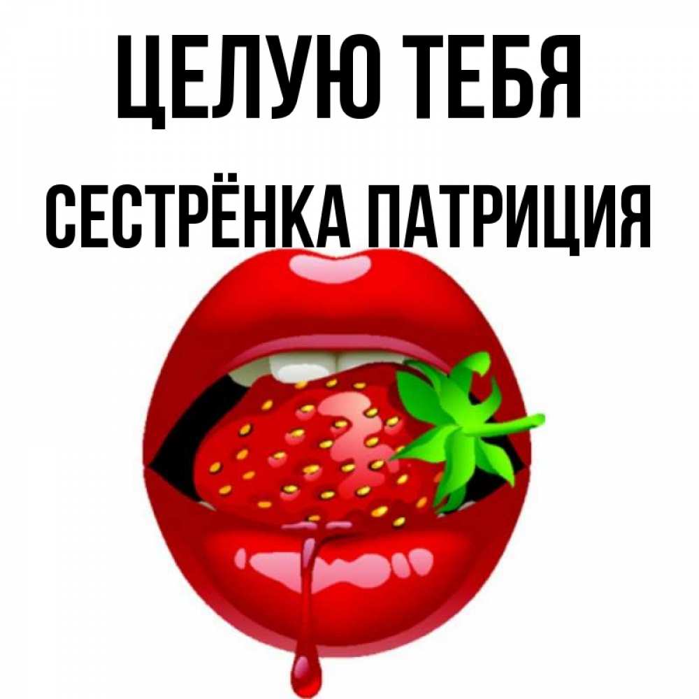 Открытка на каждый день с именем, Сестрёнка-Патриция Целую тебя открытки с поцелуями Прикольная открытка с пожеланием онлайн скачать бесплатно 