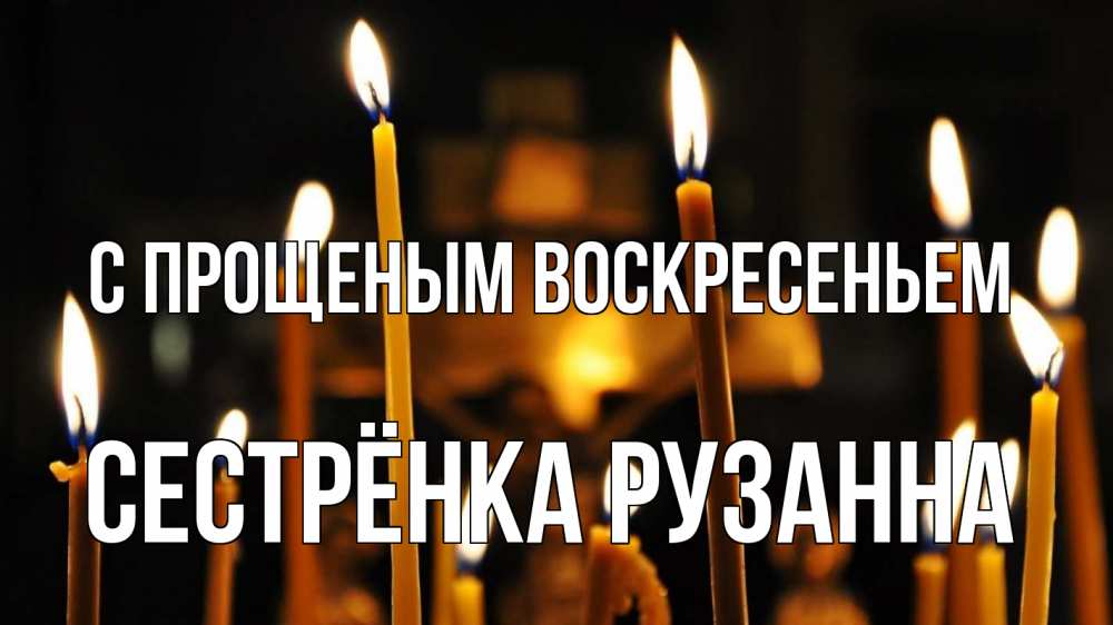 Открытка на каждый день с именем, Сестрёнка-Рузанна С прощеным воскресеньем свечи Прикольная открытка с пожеланием онлайн скачать бесплатно 