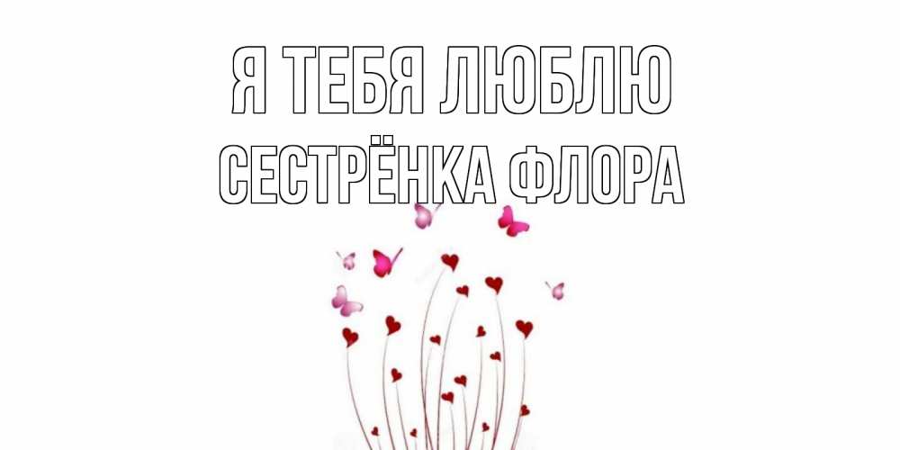 Открытка на каждый день с именем, Сестрёнка-Флора Я тебя люблю бабо Прикольная открытка с пожеланием онлайн скачать бесплатно 