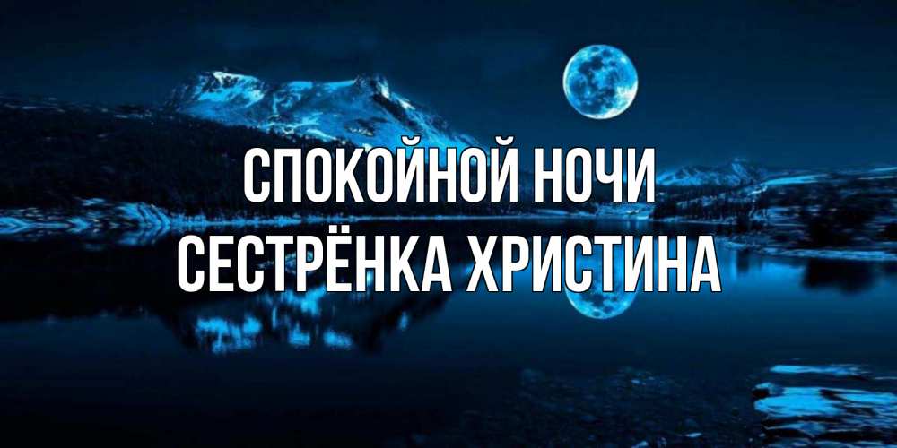 Открытка на каждый день с именем, Сестрёнка-Христина Спокойной ночи луна, озеро, горы Прикольная открытка с пожеланием онлайн скачать бесплатно 