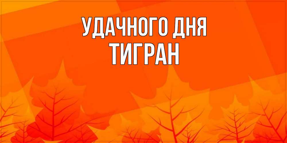 Открытка на каждый день с именем, Тигран Удачного дня осеннее настроение Прикольная открытка с пожеланием онлайн скачать бесплатно 