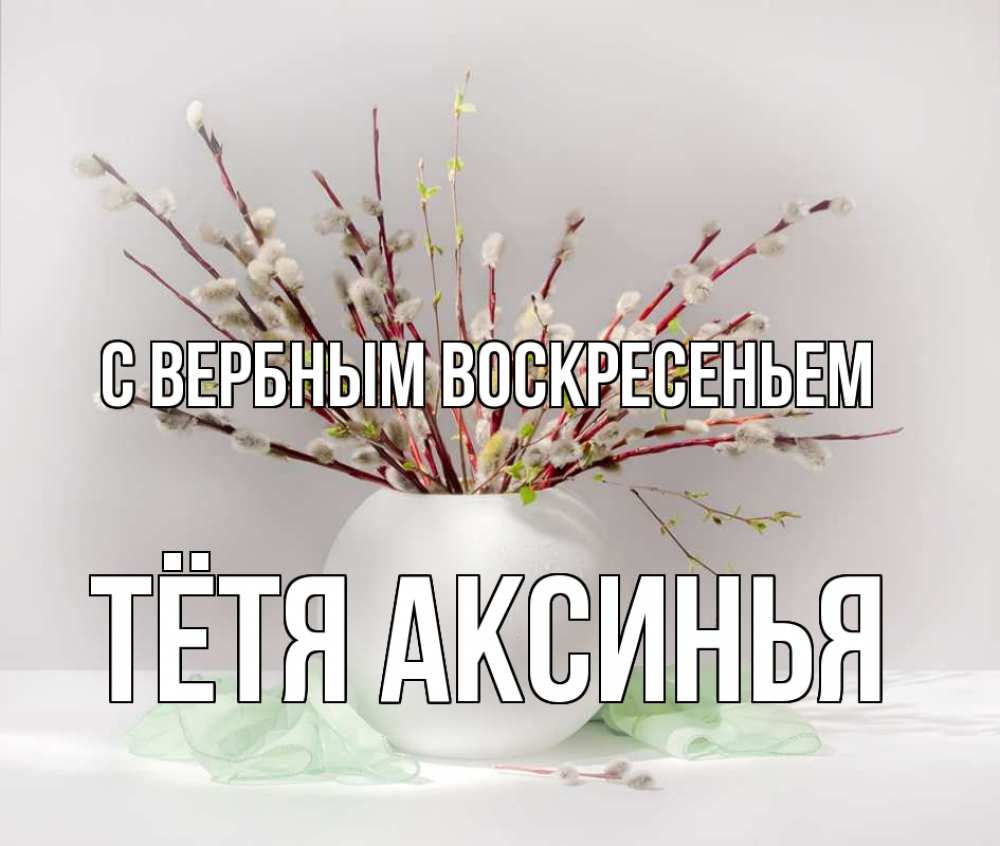 Открытка на каждый день с именем, Тётя-Аксинья С вербным воскресеньем верба Прикольная открытка с пожеланием онлайн скачать бесплатно 