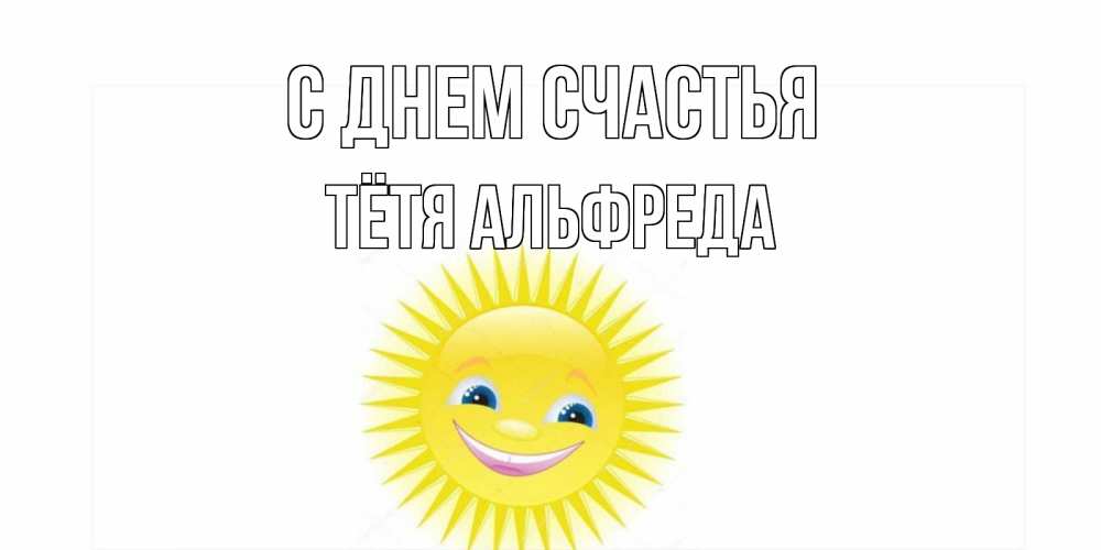 Открытка на каждый день с именем, Тётя-Альфреда С днем счастья пожелания позитивные Прикольная открытка с пожеланием онлайн скачать бесплатно 