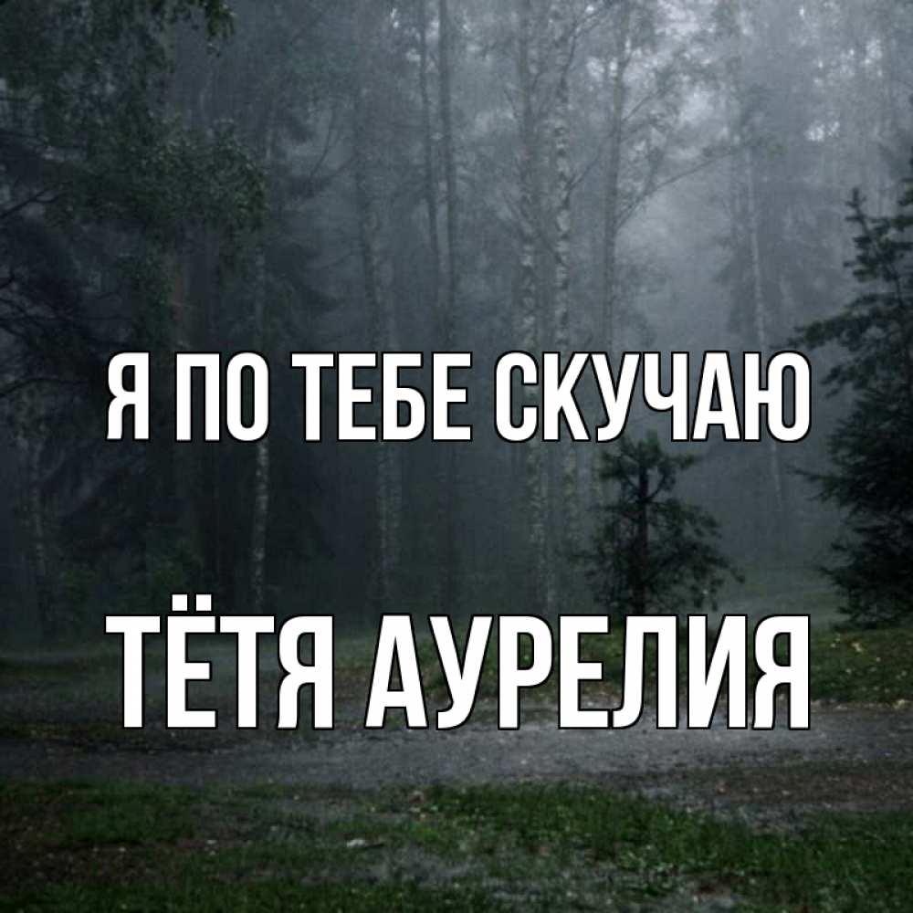 Открытка на каждый день с именем, Тётя-Аурелия Я по тебе скучаю одна и плохо мне Прикольная открытка с пожеланием онлайн скачать бесплатно 