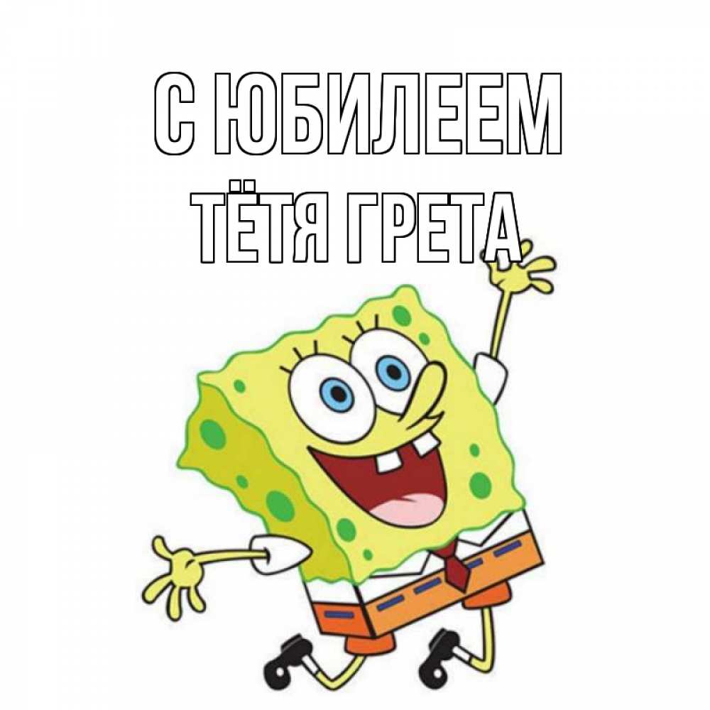 Открытка на каждый день с именем, Тётя-Грета С юбилеем губка боб Прикольная открытка с пожеланием онлайн скачать бесплатно 