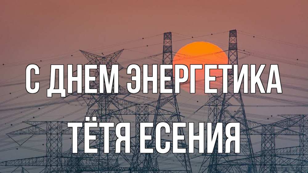 Открытка на каждый день с именем, Тётя-Есения С днем энергетика Закат, энергетика Прикольная открытка с пожеланием онлайн скачать бесплатно 