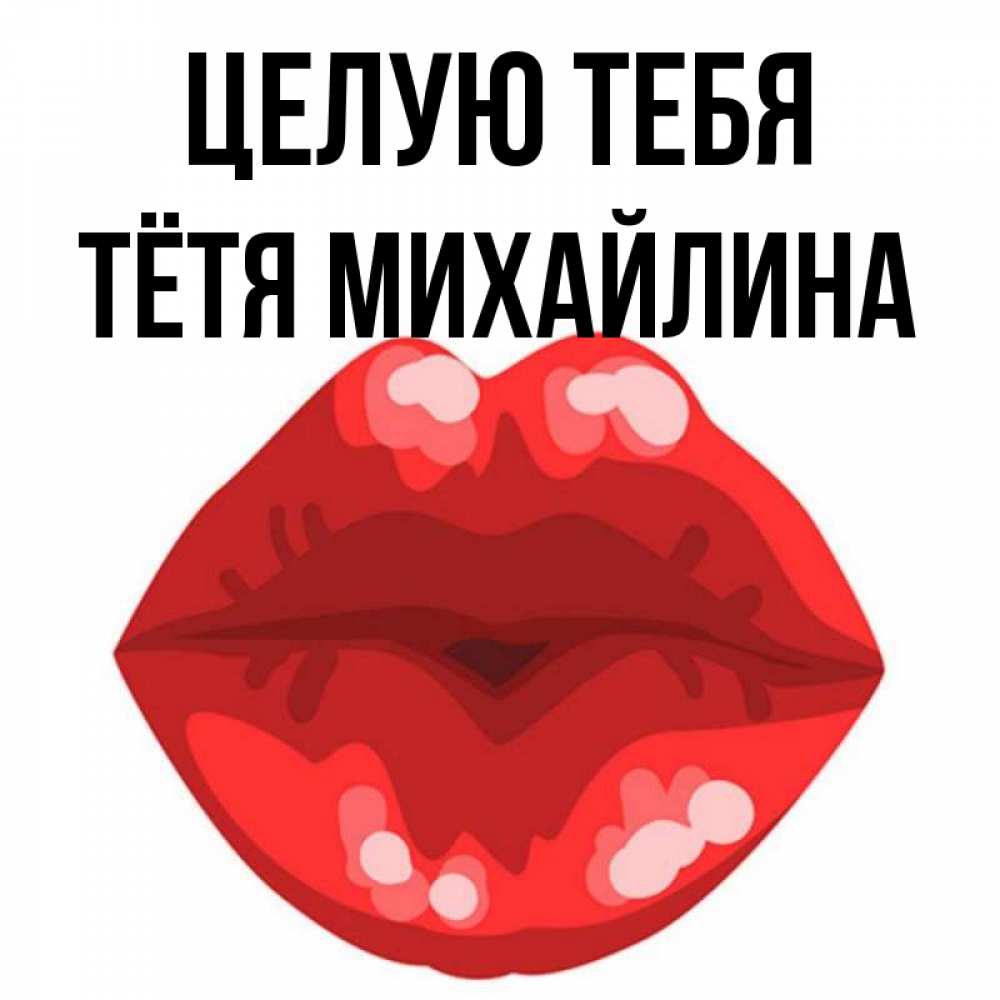 Открытка на каждый день с именем, Тётя-Михайлина Целую тебя отправить открытку с поцелуем бесплатно и скачать для парня Прикольная открытка с пожеланием онлайн скачать бесплатно 