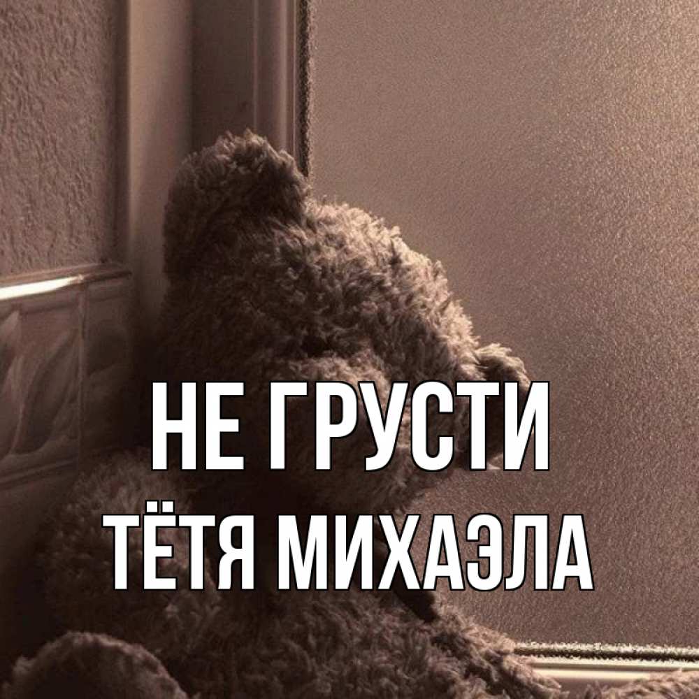 Открытка на каждый день с именем, Тётя-Михаэла Не грусти стекол рефленое Прикольная открытка с пожеланием онлайн скачать бесплатно 