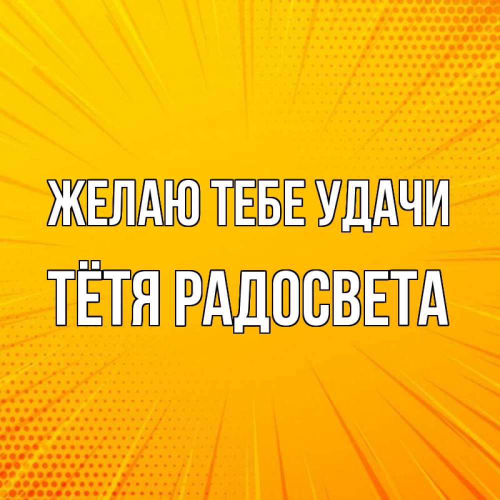 Открытка на каждый день с именем, Тётя-Радосвета Желаю тебе удачи фон Прикольная открытка с пожеланием онлайн скачать бесплатно 