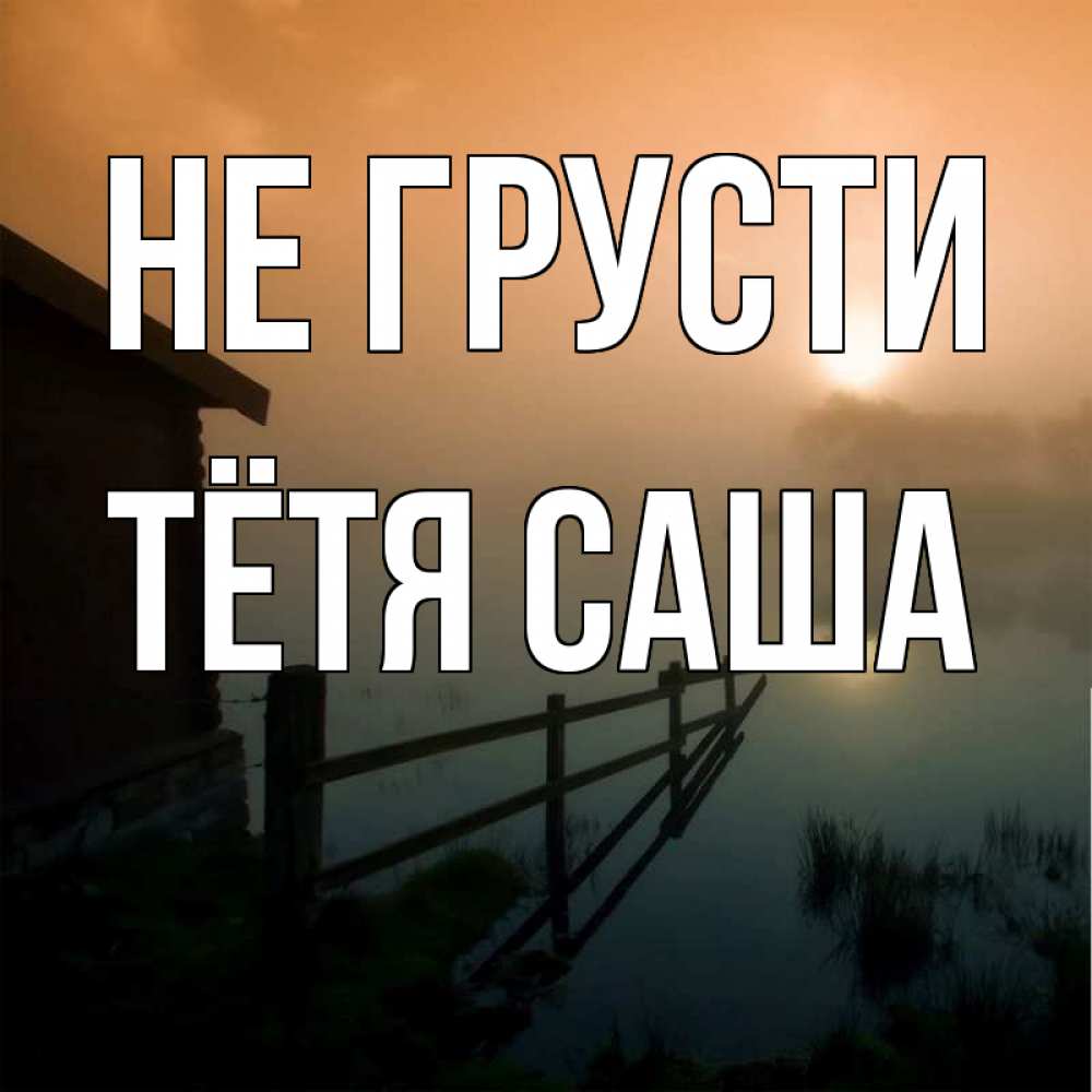 Открытка на каждый день с именем, Тётя-Саша Не грусти дом у озера Прикольная открытка с пожеланием онлайн скачать бесплатно 