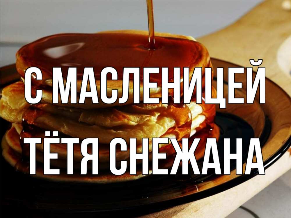 Открытка на каждый день с именем, Тётя-Снежана С масленицей блины Прикольная открытка с пожеланием онлайн скачать бесплатно 