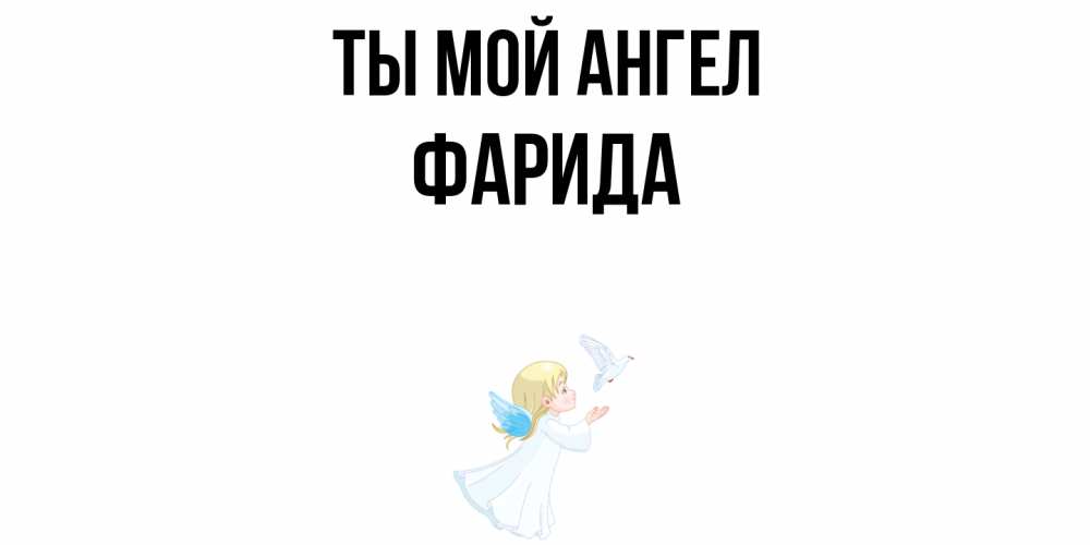 Открытка на каждый день с именем, Фарида Ты мой ангел ангел, голубь Прикольная открытка с пожеланием онлайн скачать бесплатно 