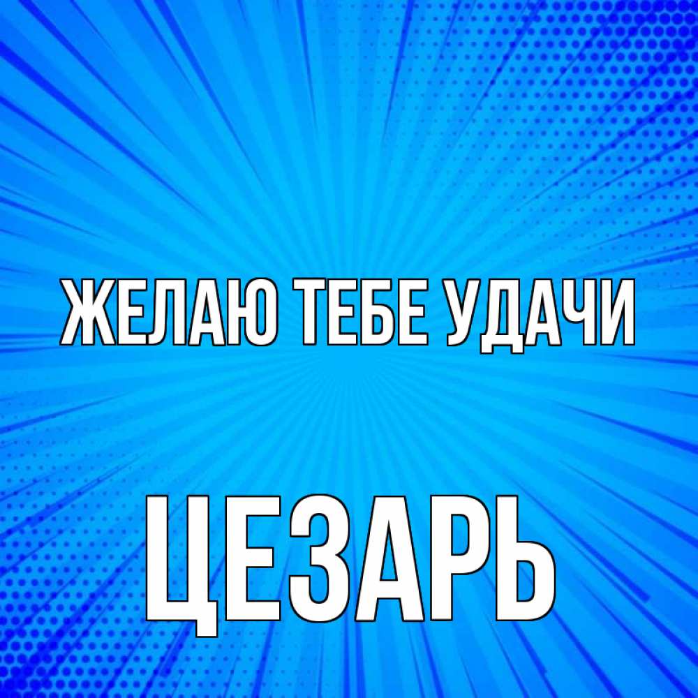 Открытка на каждый день с именем, Цезарь Желаю тебе удачи на удачу Прикольная открытка с пожеланием онлайн скачать бесплатно 