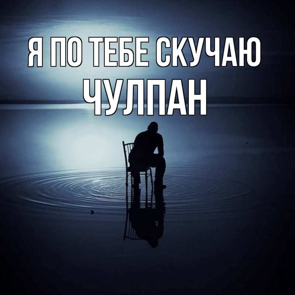 Открытка на каждый день с именем, Чулпан Я по тебе скучаю грусть Прикольная открытка с пожеланием онлайн скачать бесплатно 